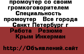 промоутер со своим громкоговорителем › Специальность ­ промоутер - Все города, Санкт-Петербург г. Работа » Резюме   . Крым,Инкерман